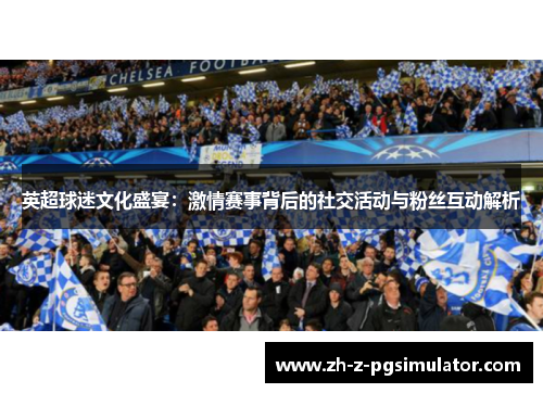 英超球迷文化盛宴：激情赛事背后的社交活动与粉丝互动解析