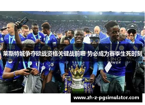 莱斯特城争夺欧战资格关键战前瞻 势必成为赛季生死时刻 莱斯特城争夺欧战资格关键战前瞻 势必成为赛季生死时刻