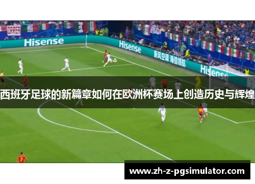 西班牙足球的新篇章如何在欧洲杯赛场上创造历史与辉煌 西班牙足球的新篇章如何在欧洲杯赛场上创造历史与辉煌