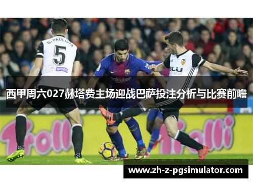 西甲周六027赫塔费主场迎战巴萨投注分析与比赛前瞻 西甲周六027赫塔费主场迎战巴萨投注分析与比赛前瞻