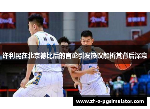 许利民在北京德比后的言论引发热议解析其背后深意 许利民在北京德比后的言论引发热议解析其背后深意