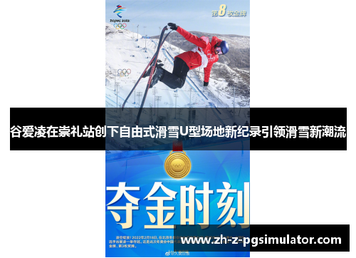 谷爱凌在崇礼站创下自由式滑雪U型场地新纪录引领滑雪新潮流 谷爱凌在崇礼站创下自由式滑雪U型场地新纪录引领滑雪新潮流