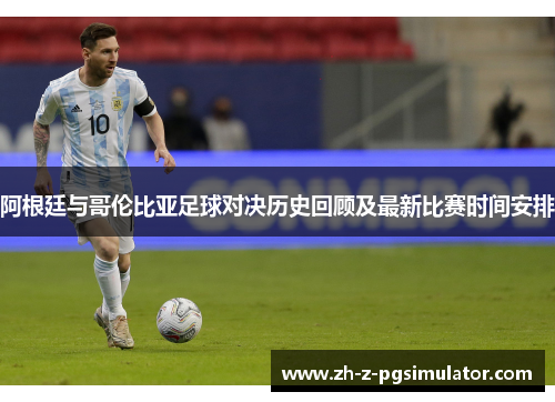 阿根廷与哥伦比亚足球对决历史回顾及最新比赛时间安排 阿根廷与哥伦比亚足球对决历史回顾及最新比赛时间安排