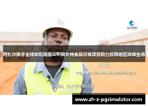 阿扎尔携手全球反饥饿倡议积极支持食品分发项目助力贫困地区改善生活 阿扎尔携手全球反饥饿倡议积极支持食品分发项目助力贫困地区改善生活