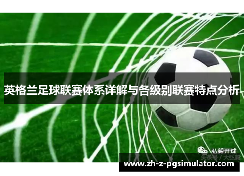 英格兰足球联赛体系详解与各级别联赛特点分析
