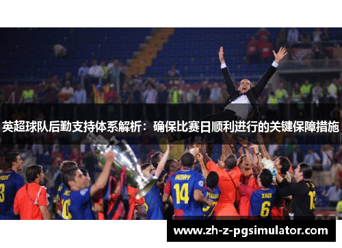 英超球队后勤支持体系解析:确保比赛日顺利进行的关键保障措施 英超球队后勤支持体系解析:确保比赛日顺利进行的关键保障措施