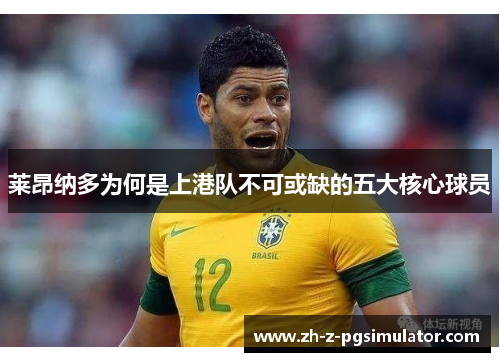 莱昂纳多为何是上港队不可或缺的五大核心球员 莱昂纳多为何是上港队不可或缺的五大核心球员