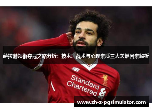 萨拉赫领衔夺冠之路分析:技术、战术与心理素质三大关键因素解析 萨拉赫领衔夺冠之路分析:技术、战术与心理素质三大关键因素解析