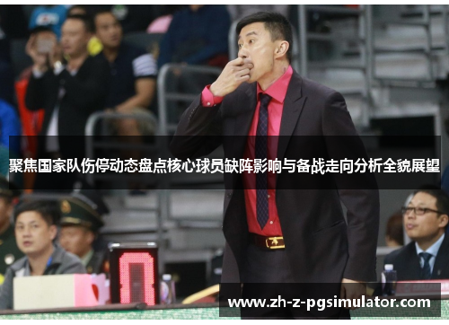 聚焦国家队伤停动态盘点核心球员缺阵影响与备战走向分析全貌展望 聚焦国家队伤停动态盘点核心球员缺阵影响与备战走向分析全貌展望