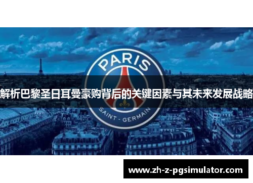 解析巴黎圣日耳曼豪购背后的关键因素与其未来发展战略 解析巴黎圣日耳曼豪购背后的关键因素与其未来发展战略