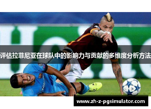 评估拉菲尼亚在球队中的影响力与贡献的多维度分析方法 评估拉菲尼亚在球队中的影响力与贡献的多维度分析方法