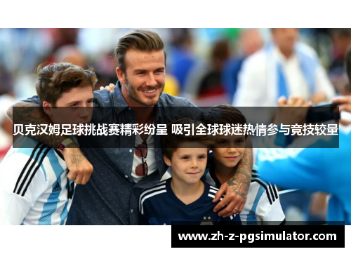 贝克汉姆足球挑战赛精彩纷呈 吸引全球球迷热情参与竞技较量 贝克汉姆足球挑战赛精彩纷呈 吸引全球球迷热情参与竞技较量