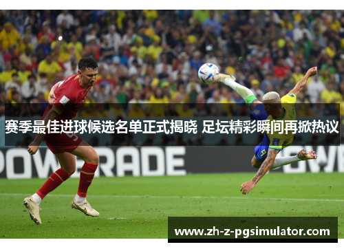 赛季最佳进球候选名单正式揭晓 足坛精彩瞬间再掀热议 赛季最佳进球候选名单正式揭晓 足坛精彩瞬间再掀热议