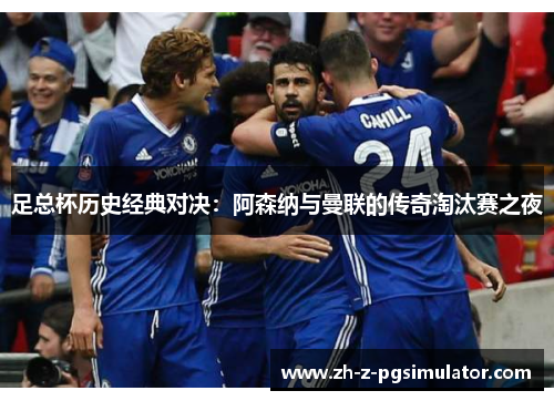 足总杯历史经典对决：阿森纳与曼联的传奇淘汰赛之夜