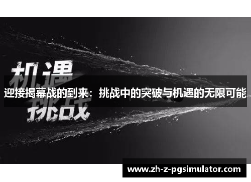 迎接揭幕战的到来:挑战中的突破与机遇的无限可能 迎接揭幕战的到来:挑战中的突破与机遇的无限可能