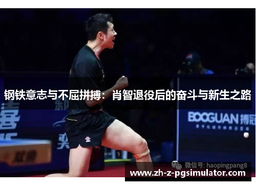 钢铁意志与不屈拼搏:肖智退役后的奋斗与新生之路 钢铁意志与不屈拼搏:肖智退役后的奋斗与新生之路
