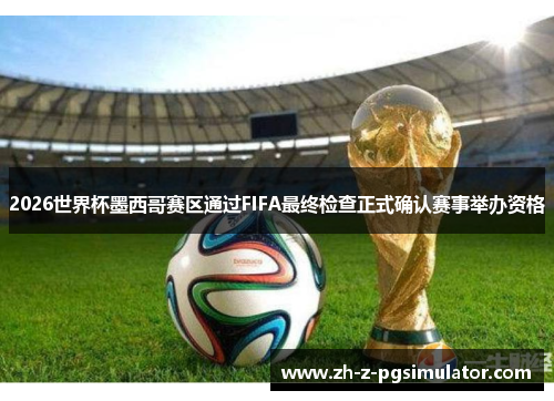 2026世界杯墨西哥赛区通过FIFA最终检查正式确认赛事举办资格 2026世界杯墨西哥赛区通过FIFA最终检查正式确认赛事举办资格