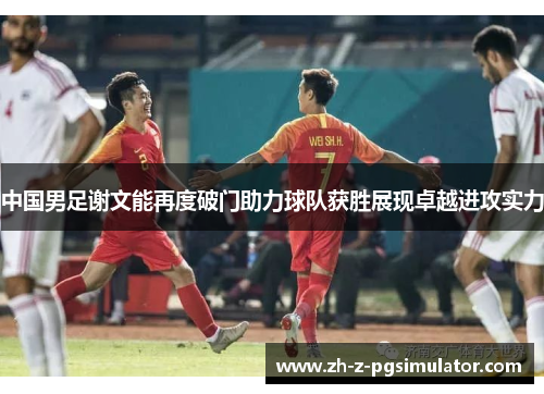 中国男足谢文能再度破门助力球队获胜展现卓越进攻实力