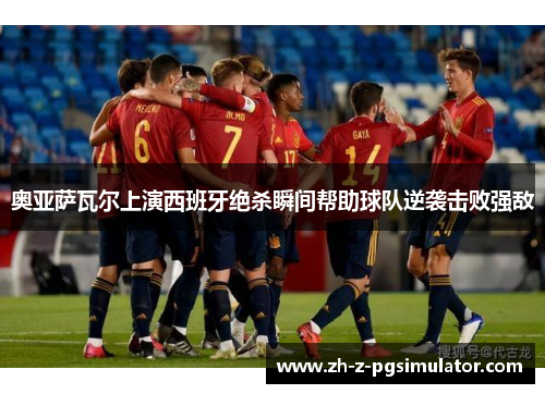 奥亚萨瓦尔上演西班牙绝杀瞬间帮助球队逆袭击败强敌