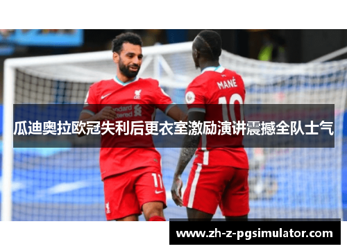 瓜迪奥拉欧冠失利后更衣室激励演讲震撼全队士气