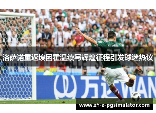 洛萨诺重返埃因霍温续写辉煌征程引发球迷热议