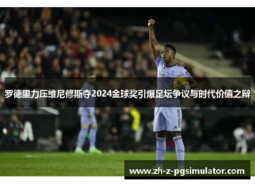 罗德里力压维尼修斯夺2024金球奖引爆足坛争议与时代价值之辩