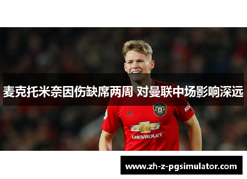 麦克托米奈因伤缺席两周 对曼联中场影响深远 麦克托米奈因伤缺席两周 对曼联中场影响深远