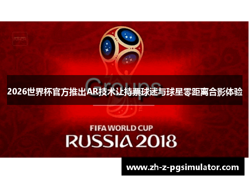 2026世界杯官方推出AR技术让持票球迷与球星零距离合影体验 2026世界杯官方推出AR技术让持票球迷与球星零距离合影体验