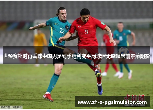 世预赛补时再丢球中国男足到手胜利变平局球迷无奈叹息前景蒙阴影 世预赛补时再丢球中国男足到手胜利变平局球迷无奈叹息前景蒙阴影