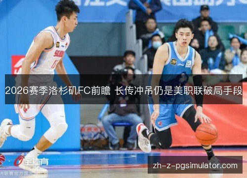 2026赛季洛杉矶FC前瞻 长传冲吊仍是美职联破局手段